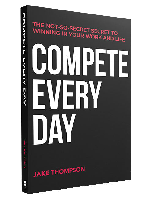 Compete Every Day: The Not-So-Secret Secret to Winning In Your Work and Life