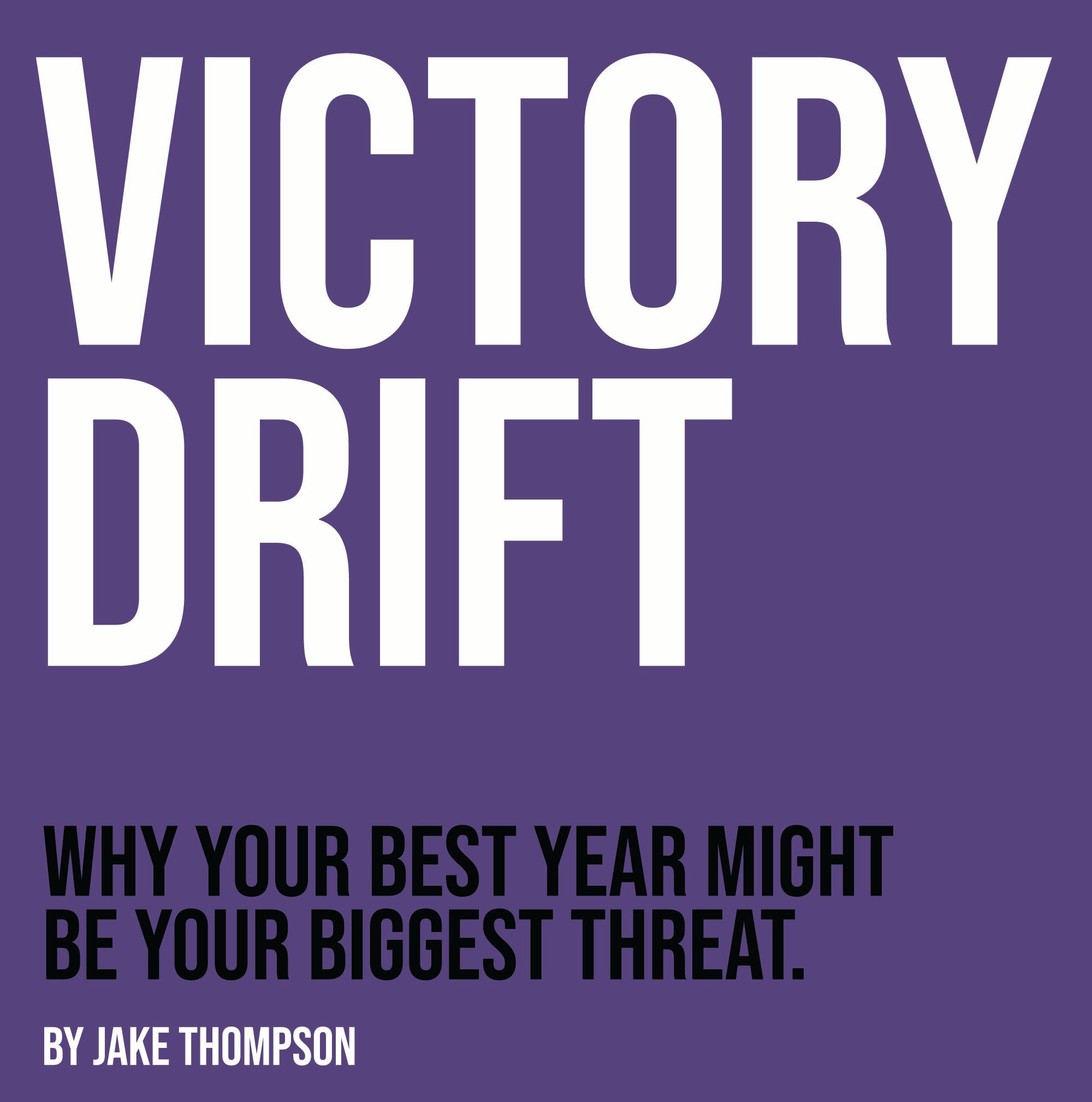 Victory Drift™: Why Success Is the Most Dangerous Place to Stop Competing (e-Book)
