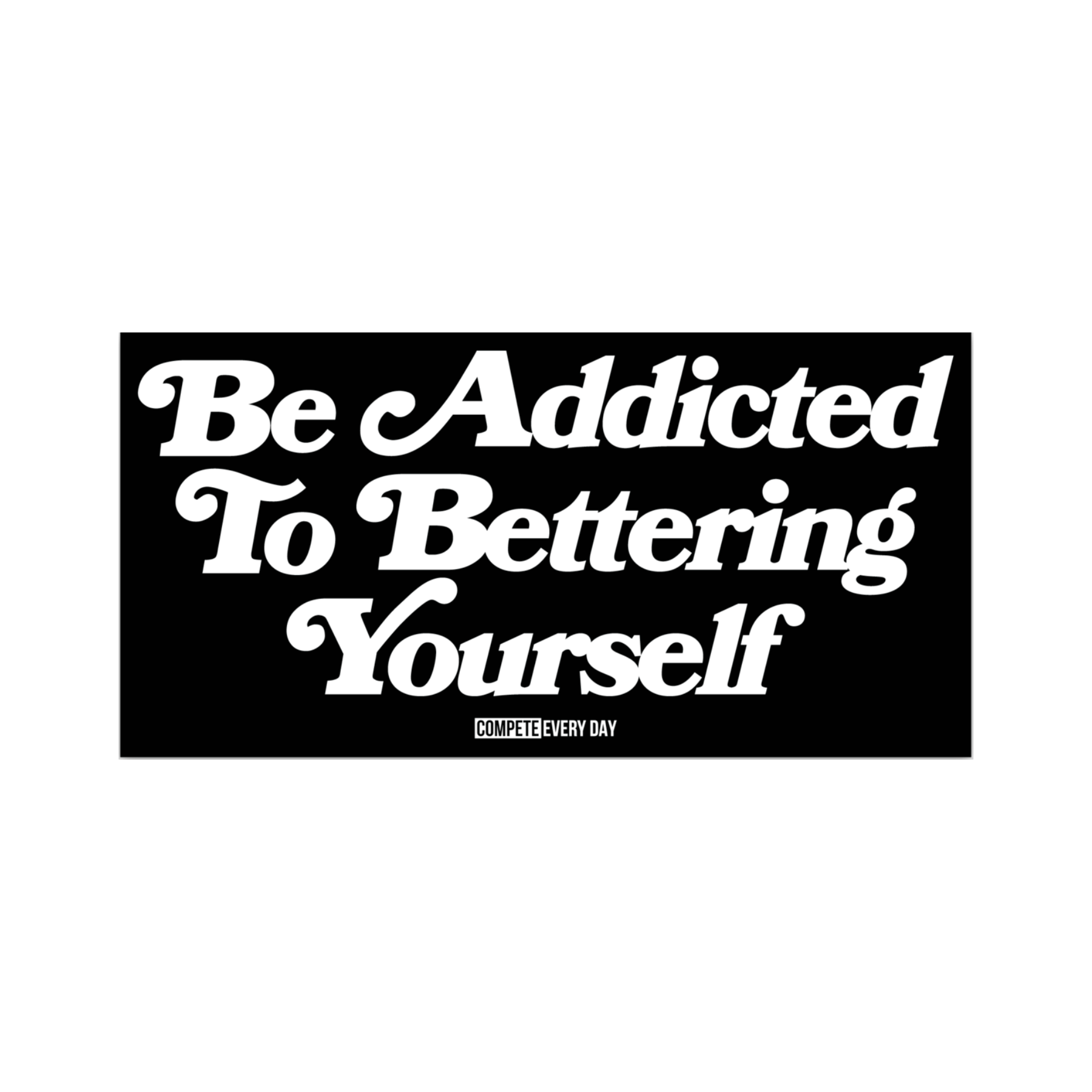 Be Addicted to Bettering Yourself